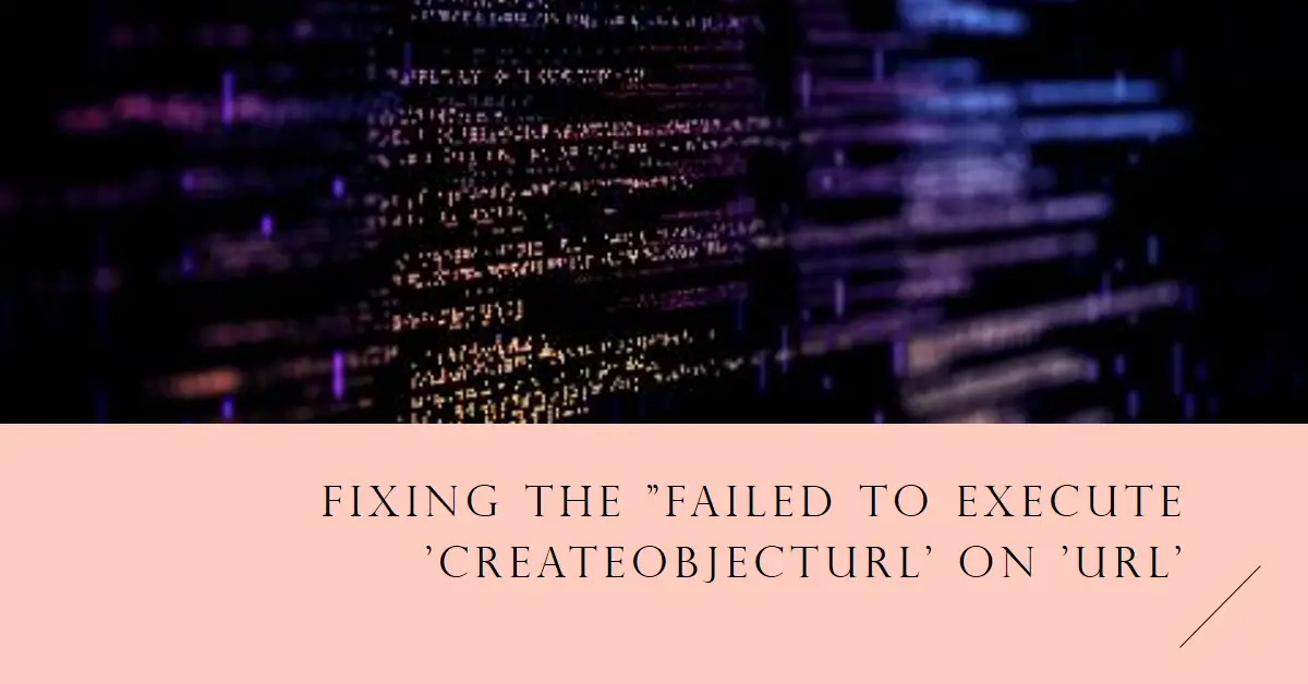 Fixing the "Failed to execute 'createObjectURL' on 'URL': Overload resolution failed" Error