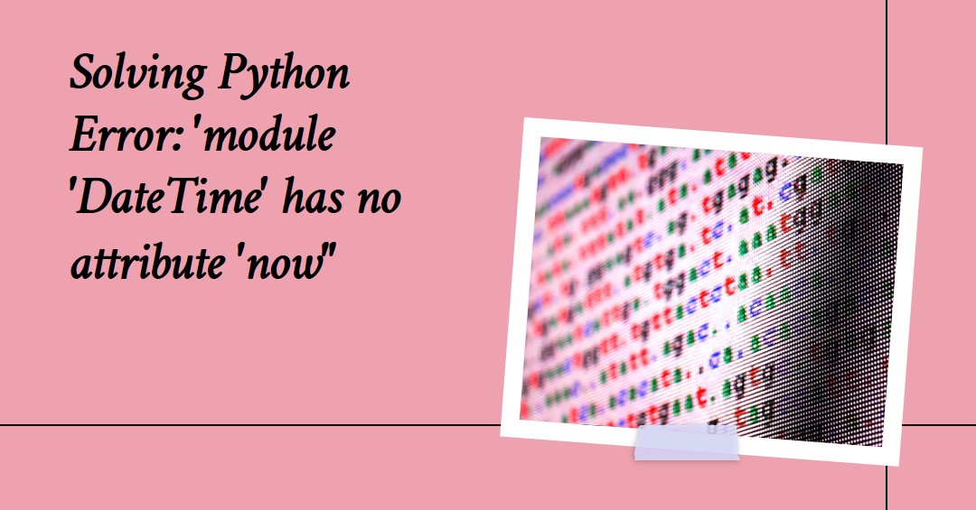 Fixing "module 'DateTime' has no attribute 'now'" in Python