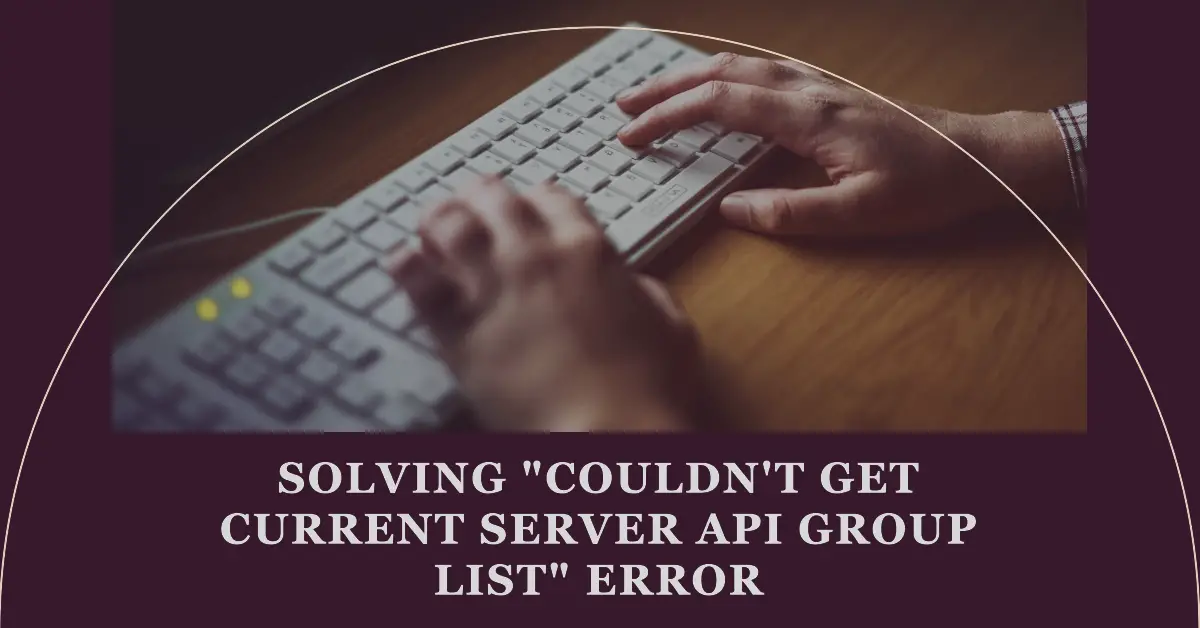 Solving "Couldn't Get Current Server API Group List" Error