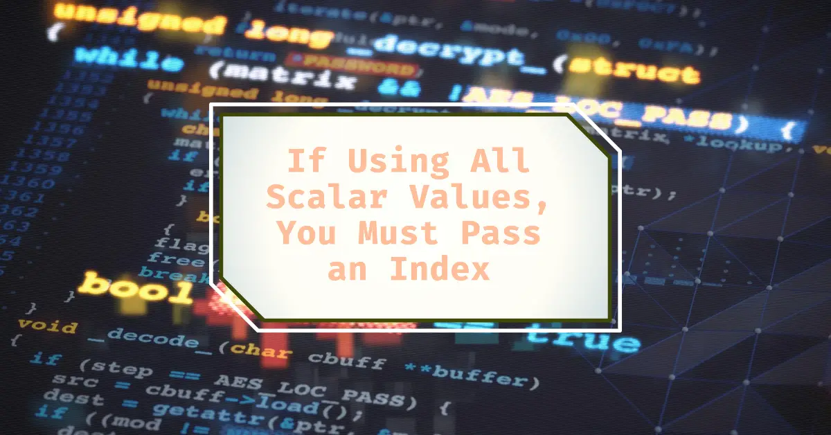 If Using All Scalar Values, You Must Pass an Index