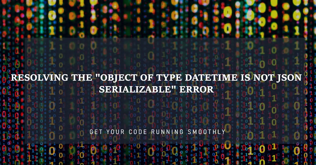 Resolving the "Object of Type DateTime is Not JSON Serializable" Error